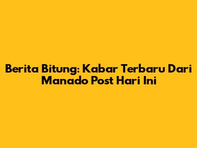 Berita Bitung: Kabar Terbaru Dari Manado Post Hari Ini