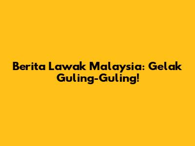 Berita Lawak Malaysia: Gelak Guling-Guling!