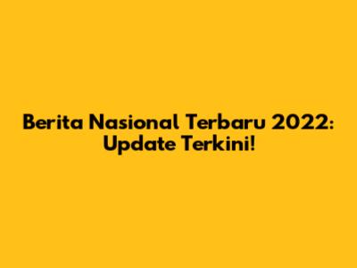 Berita Nasional Terbaru 2022: Update Terkini!