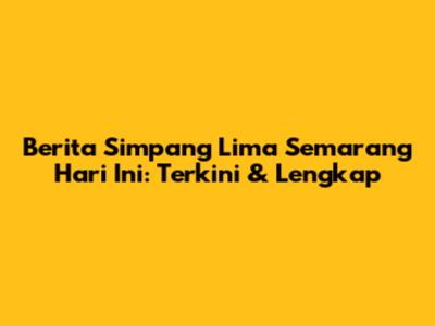 Berita Simpang Lima Semarang Hari Ini: Terkini & Lengkap