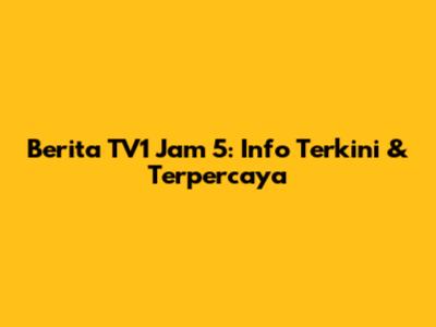 Berita TV1 Jam 5: Info Terkini & Terpercaya