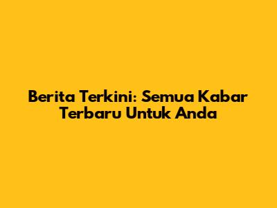 Berita Terkini: Semua Kabar Terbaru Untuk Anda