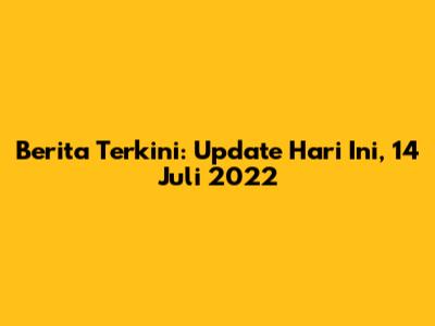 Berita Terkini: Update Hari Ini, 14 Juli 2022