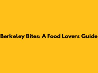 Berkeley Bites: A Food Lover's Guide
