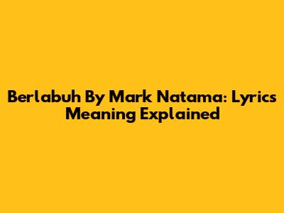 Berlabuh By Mark Natama: Lyrics Meaning Explained