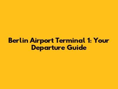 Berlin Airport Terminal 1: Your Departure Guide