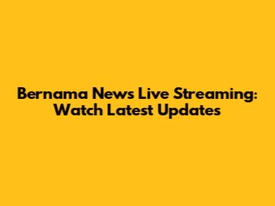 Bernama News Live Streaming: Watch Latest Updates