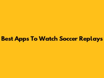 Best Apps To Watch Soccer Replays