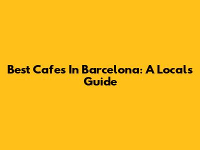 Best Cafes In Barcelona: A Local's Guide