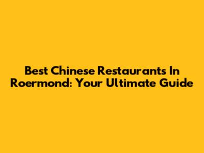 Best Chinese Restaurants In Roermond: Your Ultimate Guide