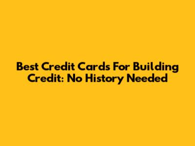 Best Credit Cards For Building Credit: No History Needed