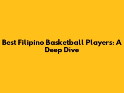 Best Filipino Basketball Players: A Deep Dive