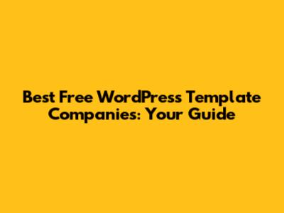 Best Free WordPress Template Companies: Your Guide