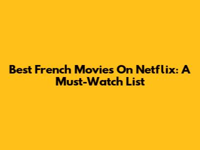 Best French Movies On Netflix: A Must-Watch List