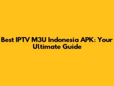 Best IPTV M3U Indonesia APK: Your Ultimate Guide