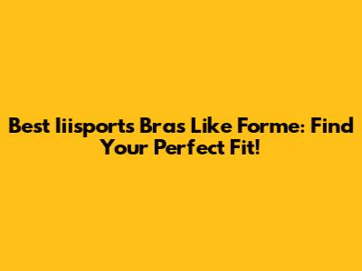 Best Iiisports Bras Like Forme: Find Your Perfect Fit!
