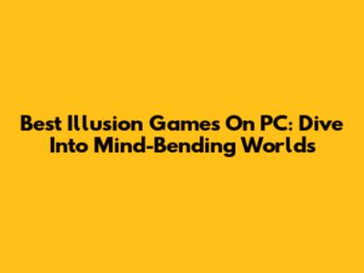 Best Illusion Games On PC: Dive Into Mind-Bending Worlds