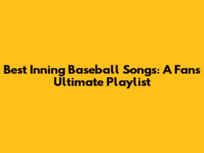 Best Inning Baseball Songs: A Fan's Ultimate Playlist