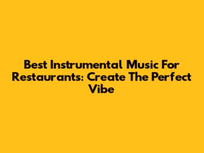 Best Instrumental Music For Restaurants: Create The Perfect Vibe
