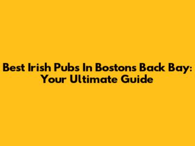 Best Irish Pubs In Boston's Back Bay: Your Ultimate Guide