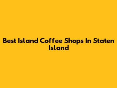 Best Island Coffee Shops In Staten Island