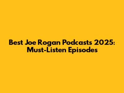 Best Joe Rogan Podcasts 2025: Must-Listen Episodes
