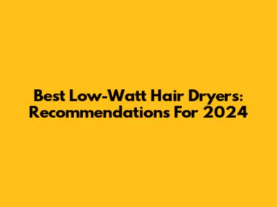 Best Low-Watt Hair Dryers: Recommendations For 2024