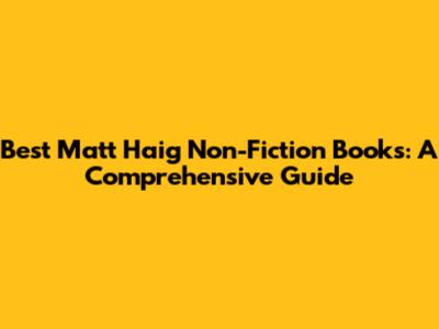 Best Matt Haig Non-Fiction Books: A Comprehensive Guide