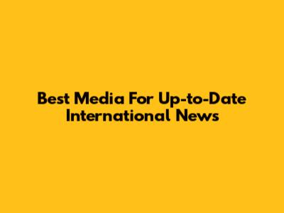Best Media For Up-to-Date International News
