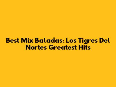 Best Mix Baladas: Los Tigres Del Norte's Greatest Hits