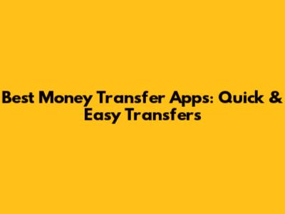 Best Money Transfer Apps:  Quick & Easy Transfers