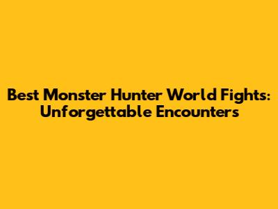 Best Monster Hunter World Fights: Unforgettable Encounters