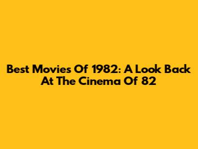 Best Movies Of 1982: A Look Back At The Cinema Of '82
