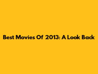 Best Movies Of 2013: A Look Back