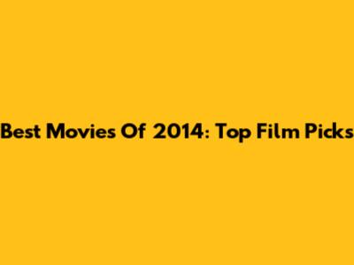 Best Movies Of 2014: Top Film Picks