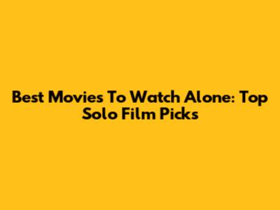 Best Movies To Watch Alone: Top Solo Film Picks