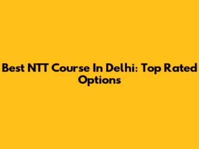 Best NTT Course In Delhi: Top Rated Options