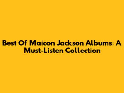 Best Of Maicon Jackson Albums: A Must-Listen Collection