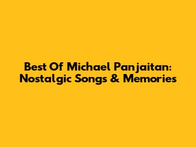 Best Of Michael Panjaitan: Nostalgic Songs & Memories