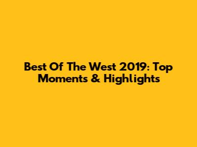 Best Of The West 2019: Top Moments & Highlights