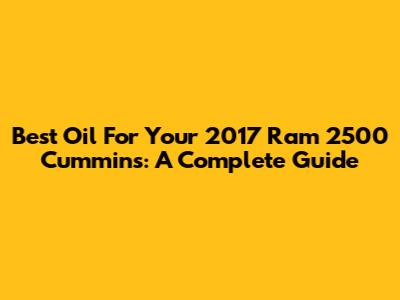 Best Oil For Your 2017 Ram 2500 Cummins: A Complete Guide