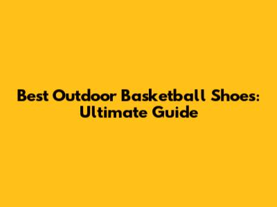 Best Outdoor Basketball Shoes: Ultimate Guide
