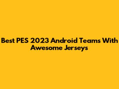Best PES 2023 Android Teams With Awesome Jerseys