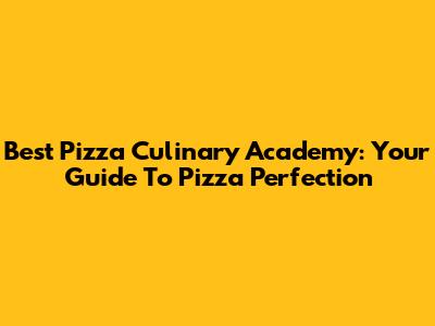 Best Pizza Culinary Academy: Your Guide To Pizza Perfection