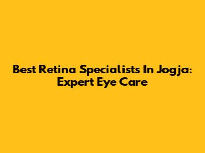 Best Retina Specialists In Jogja: Expert Eye Care
