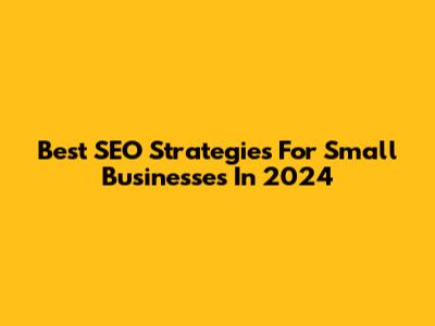 Best SEO Strategies For Small Businesses In 2024
