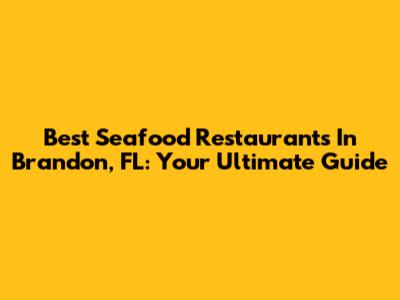 Best Seafood Restaurants In Brandon, FL: Your Ultimate Guide