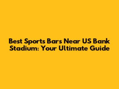 Best Sports Bars Near US Bank Stadium: Your Ultimate Guide