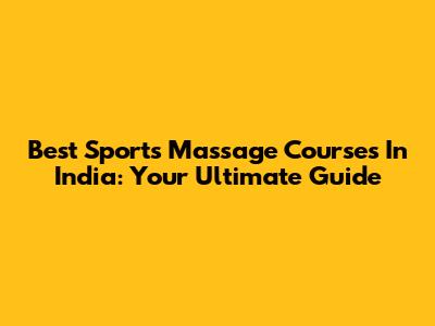 Best Sports Massage Courses In India: Your Ultimate Guide