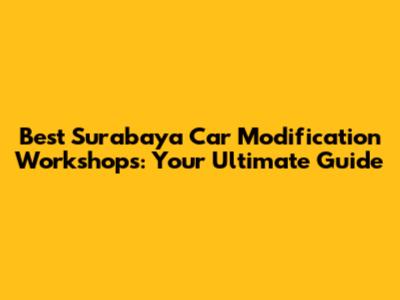 Best Surabaya Car Modification Workshops: Your Ultimate Guide